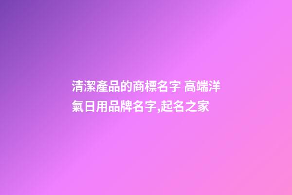 清潔產品的商標名字 高端洋氣日用品牌名字,起名之家-第1張-商標起名-玄機派